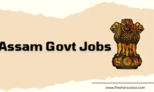 Assam Govt Jobs 2024 – Active & Upcoming Vacancies in Assam Govt Jobs