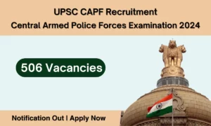 UPSC CAPF Recruitment 2024 – 506 Vacancies, Apply Now !